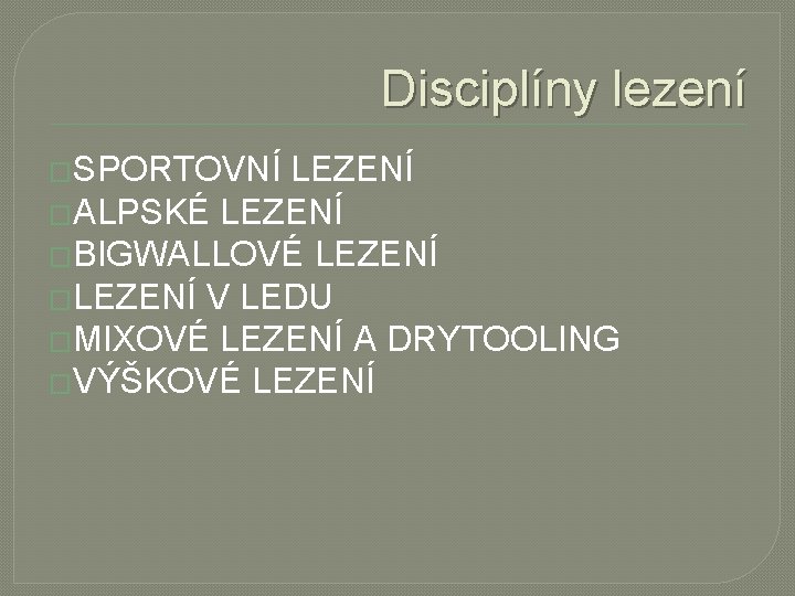 Disciplíny lezení �SPORTOVNÍ LEZENÍ �ALPSKÉ LEZENÍ �BIGWALLOVÉ LEZENÍ �LEZENÍ V LEDU �MIXOVÉ LEZENÍ A