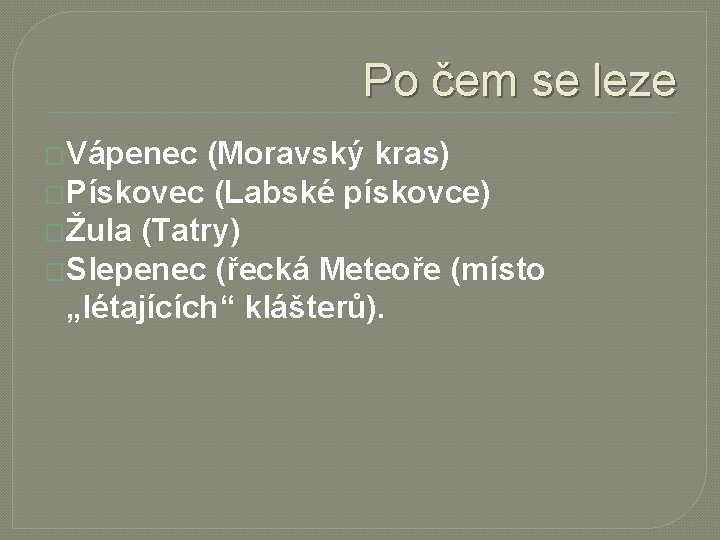 Po čem se leze �Vápenec (Moravský kras) �Pískovec (Labské pískovce) �Žula (Tatry) �Slepenec (řecká