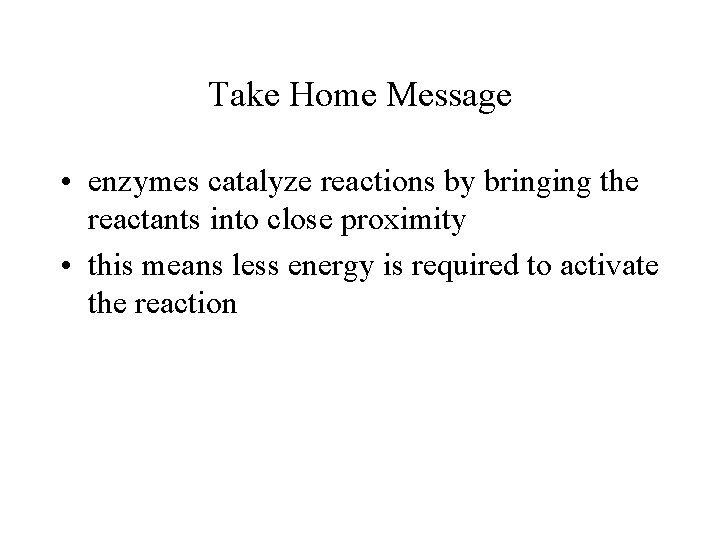 Take Home Message • enzymes catalyze reactions by bringing the reactants into close proximity