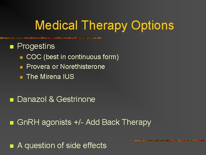 Medical Therapy Options n Progestins n n n COC (best in continuous form) Provera