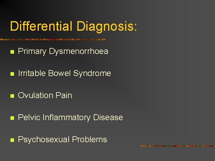 Differential Diagnosis: n Primary Dysmenorrhoea n Irritable Bowel Syndrome n Ovulation Pain n Pelvic