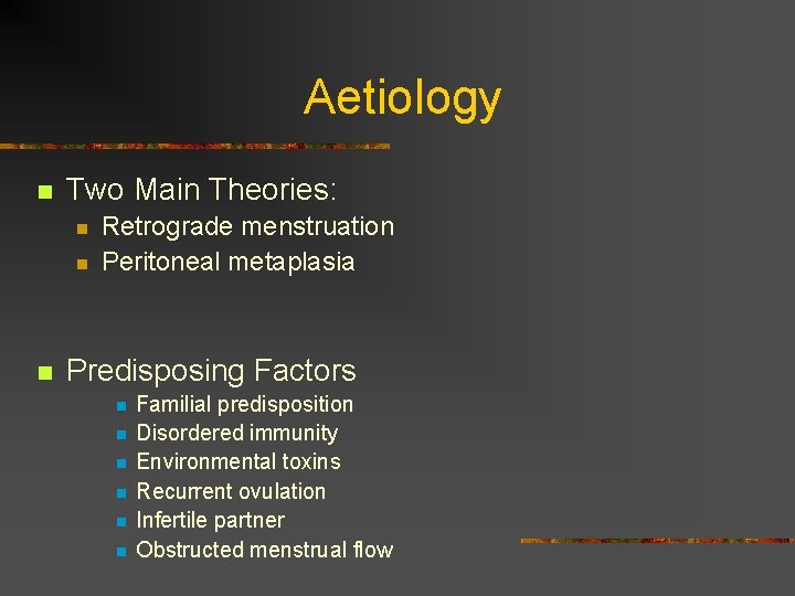 Aetiology n Two Main Theories: n n n Retrograde menstruation Peritoneal metaplasia Predisposing Factors