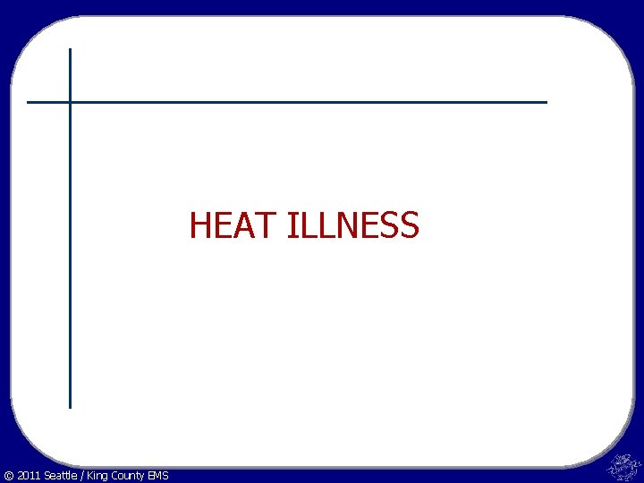 HEAT ILLNESS © 2011 Seattle / King County EMS 