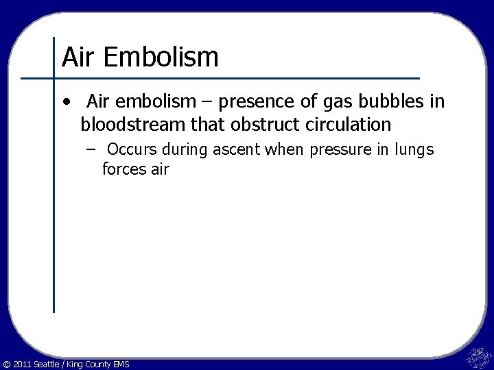 Air Embolism • Air embolism – presence of gas bubbles in bloodstream that obstruct