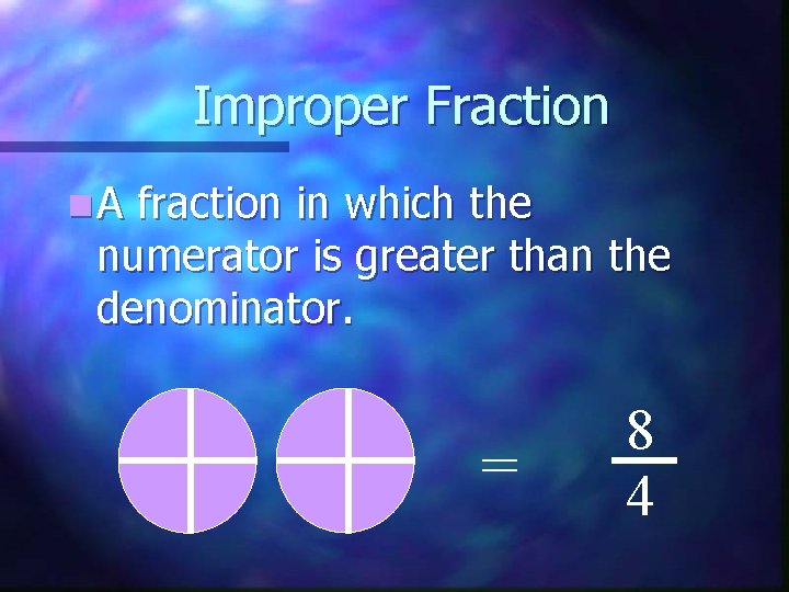 Improper Fraction n. A fraction in which the numerator is greater than the denominator.