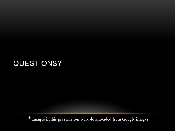 QUESTIONS? * Images in this presentation were downloaded from Google images 