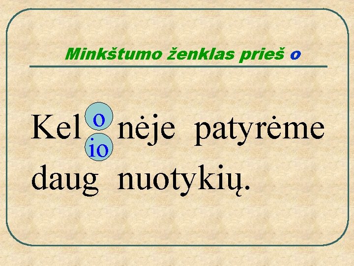 Minkštumo ženklas prieš o o Kel nėje io patyrėme daug nuotykių. 