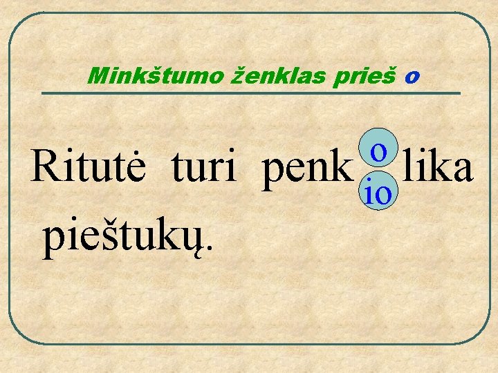 Minkštumo ženklas prieš o Ritutė turi pieštukų. o penk io lika 