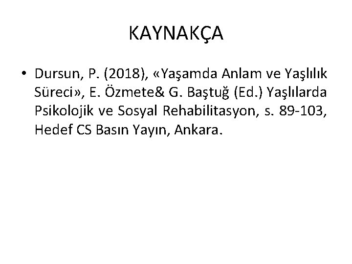 KAYNAKÇA • Dursun, P. (2018), «Yaşamda Anlam ve Yaşlılık Süreci» , E. Özmete& G.