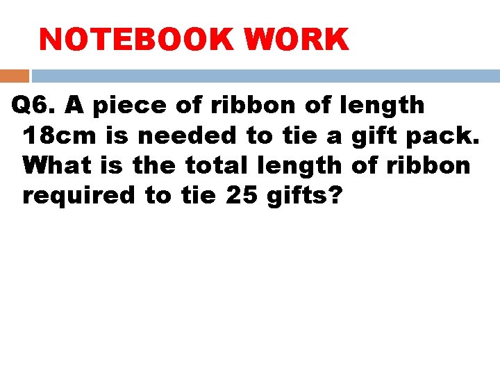 NOTEBOOK WORK Q 6. A piece of ribbon of length 18 cm is needed