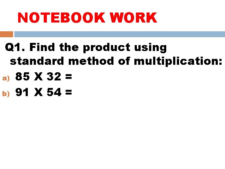 NOTEBOOK WORK Q 1. Find the product using standard method of multiplication: a) 85