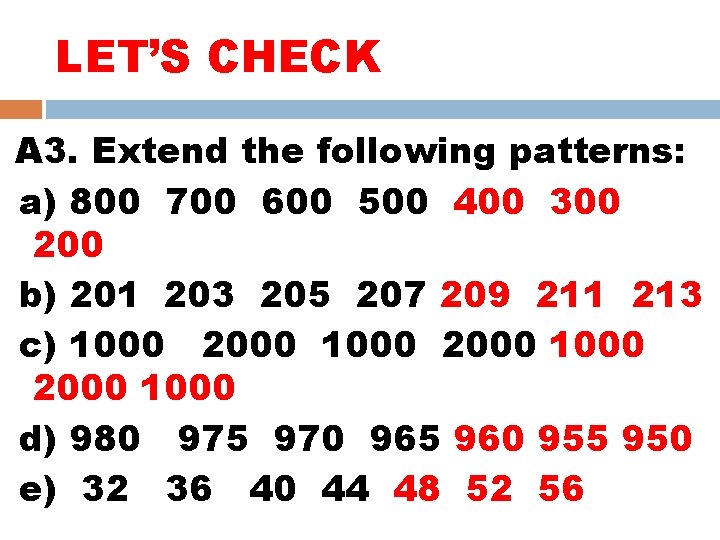 LET’S CHECK A 3. Extend the following patterns: a) 800 700 600 500 400