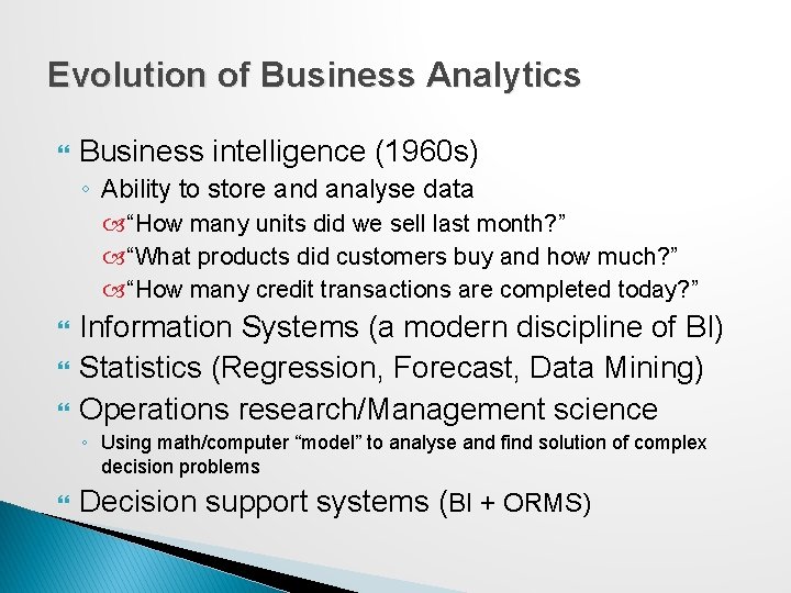 Evolution of Business Analytics Business intelligence (1960 s) ◦ Ability to store and analyse