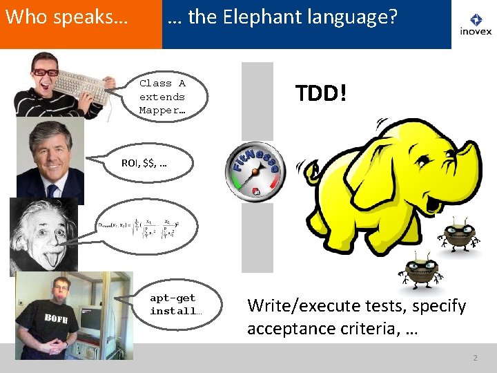 Who speaks… … the Elephant language? Class A extends Mapper… ROI, $$, … apt-get