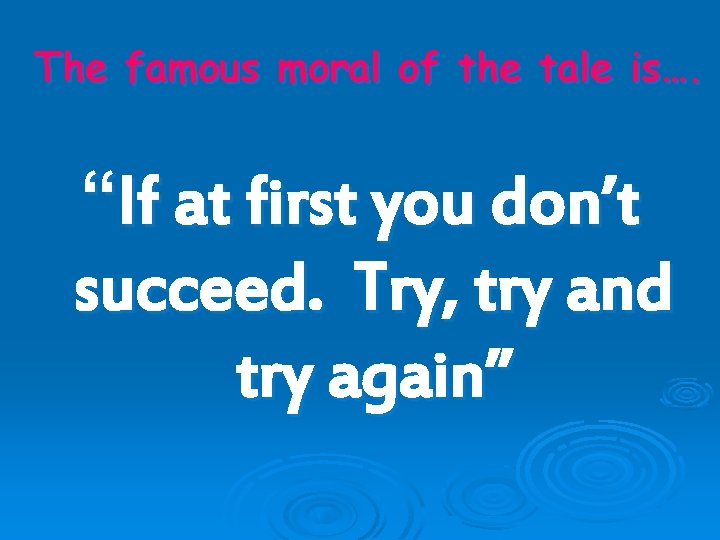 The famous moral of the tale is…. “If at first you don’t succeed. Try,