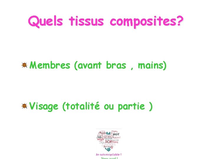 Quels tissus composites? Membres (avant bras , mains) Visage (totalité ou partie ) 