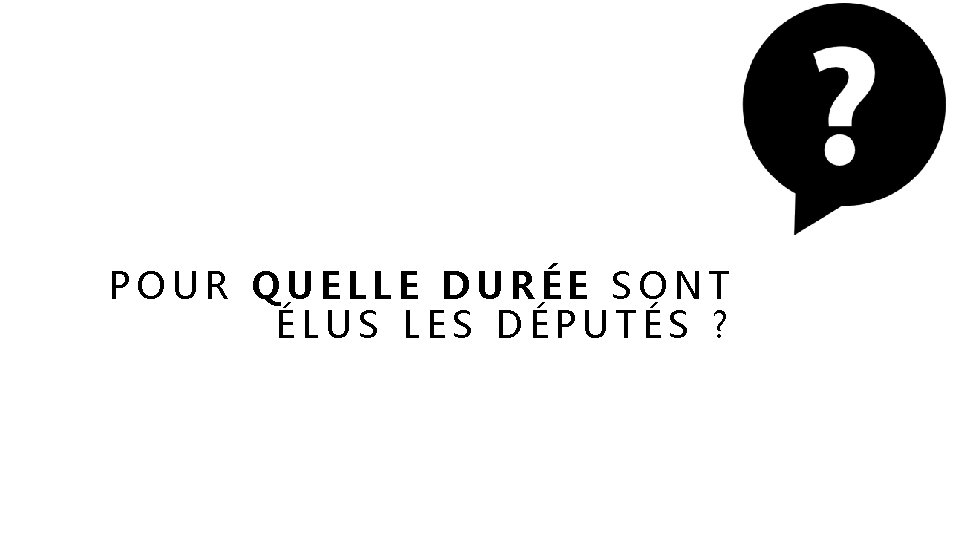 POUR QUELLE DURÉE SONT ÉLUS LES DÉPUTÉS ? 