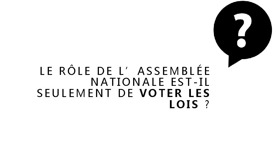 LE RÔLE DE L’ASSEMBLÉE NATIONALE EST-IL SEULEMENT DE VOTER LES LOIS ? 