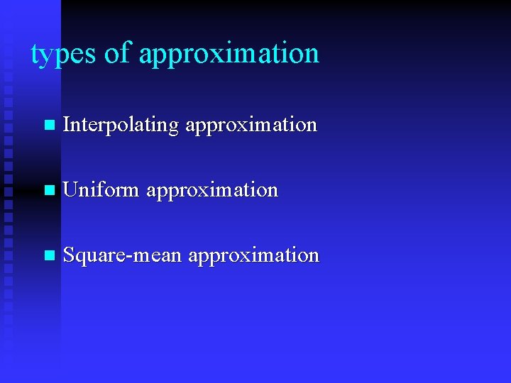 types of approximation n Interpolating approximation n Uniform approximation n Square-mean approximation 