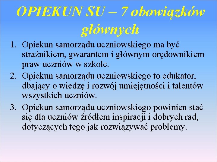 OPIEKUN SU – 7 obowiązków głównych 1. Opiekun samorządu uczniowskiego ma być strażnikiem, gwarantem