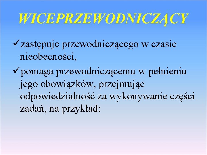 WICEPRZEWODNICZĄCY üzastępuje przewodniczącego w czasie nieobecności, üpomaga przewodniczącemu w pełnieniu jego obowiązków, przejmując odpowiedzialność