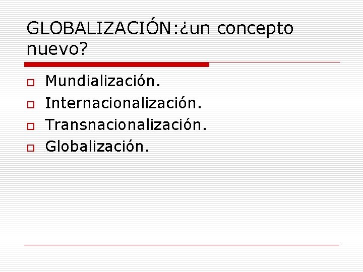 GLOBALIZACIÓN: ¿un concepto nuevo? o o Mundialización. Internacionalización. Transnacionalización. Globalización. 