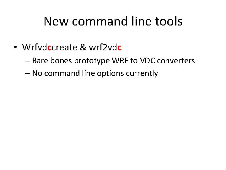 New command line tools • Wrfvdccreate & wrf 2 vdc – Bare bones prototype
