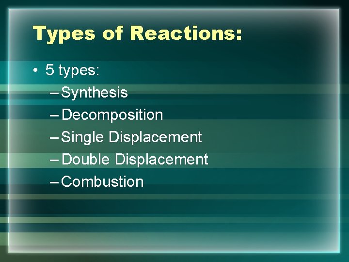 Types of Reactions: • 5 types: – Synthesis – Decomposition – Single Displacement –