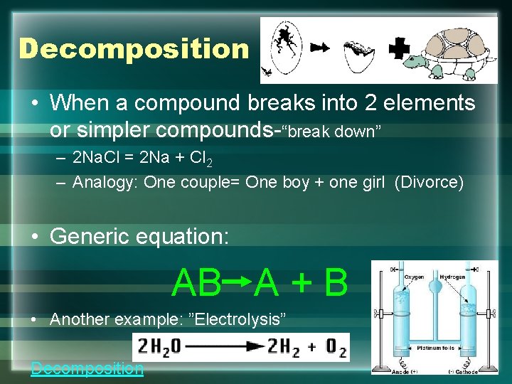 Decomposition • When a compound breaks into 2 elements or simpler compounds-“break down” –