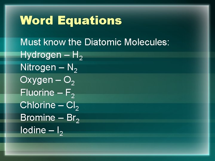 Word Equations Must know the Diatomic Molecules: Hydrogen – H 2 Nitrogen – N