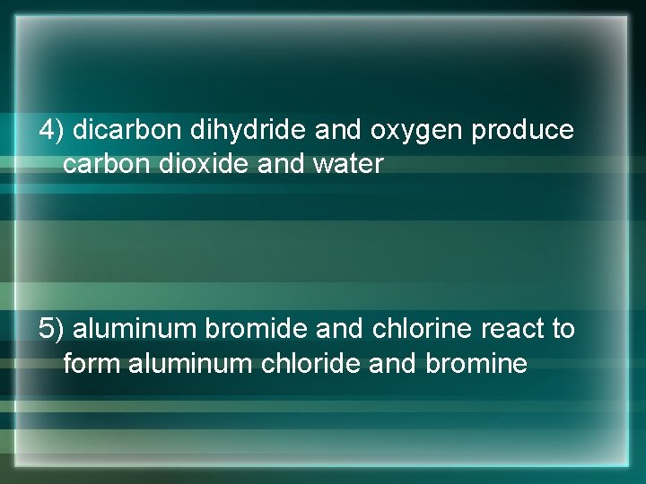 4) dicarbon dihydride and oxygen produce carbon dioxide and water 5) aluminum bromide and