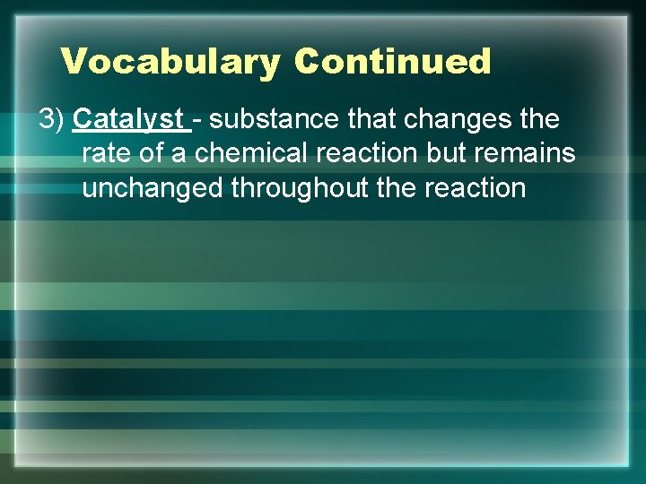 Vocabulary Continued 3) Catalyst - substance that changes the rate of a chemical reaction