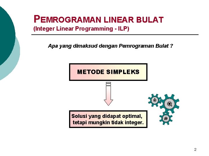 PEMROGRAMAN LINEAR BULAT (Integer Linear Programming - ILP) Apa yang dimaksud dengan Pemrograman Bulat