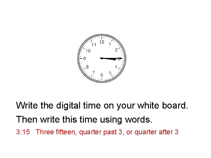 Write the digital time on your white board. Then write this time using words.