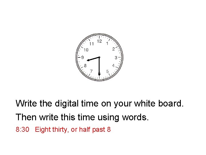 Write the digital time on your white board. Then write this time using words.