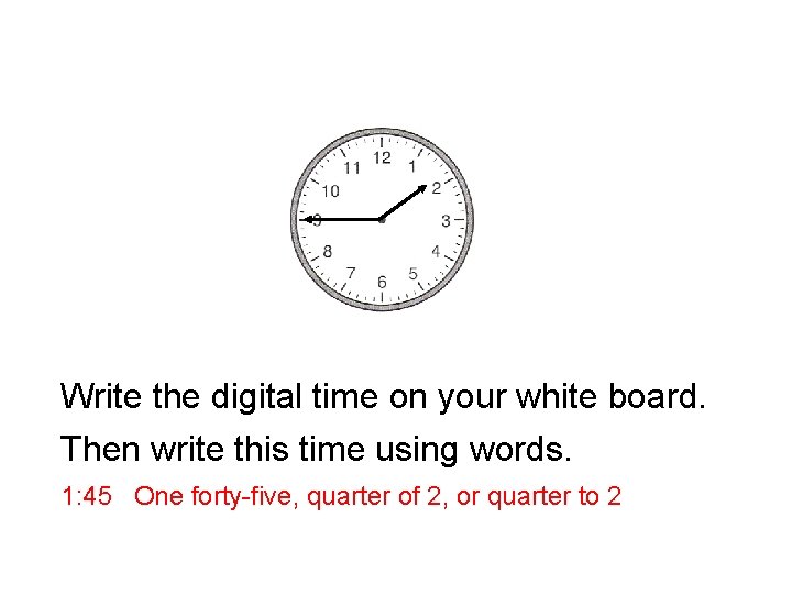 Write the digital time on your white board. Then write this time using words.