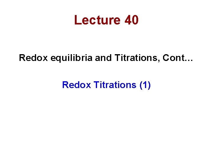 Lecture 40 Redox equilibria and Titrations, Cont… Redox Titrations (1) 