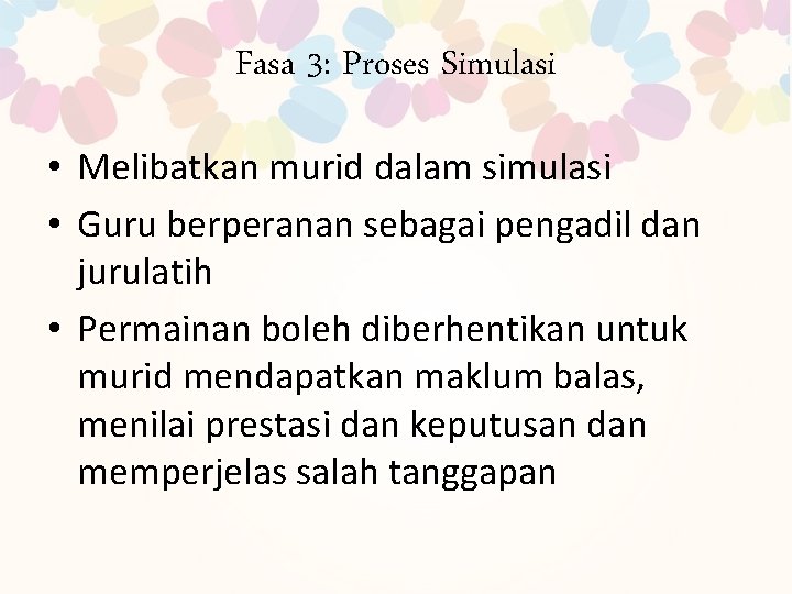 Fasa 3: Proses Simulasi • Melibatkan murid dalam simulasi • Guru berperanan sebagai pengadil