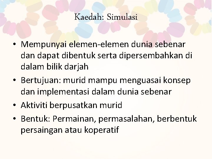 Kaedah: Simulasi • Mempunyai elemen-elemen dunia sebenar dan dapat dibentuk serta dipersembahkan di dalam