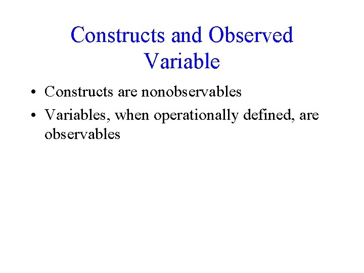 Constructs and Observed Variable • Constructs are nonobservables • Variables, when operationally defined, are