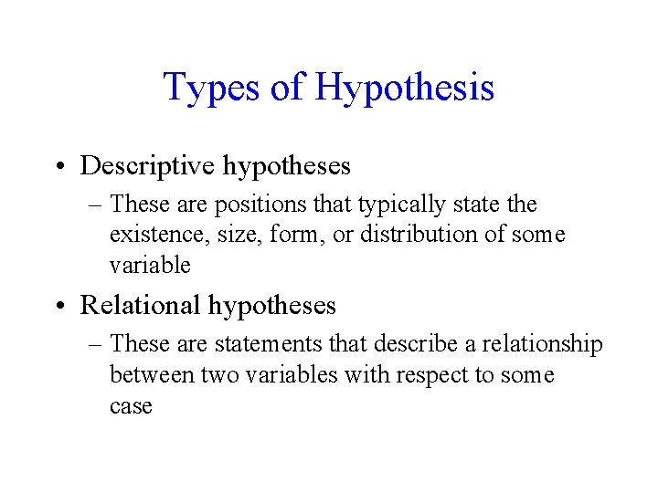 Types of Hypothesis • Descriptive hypotheses – These are positions that typically state the