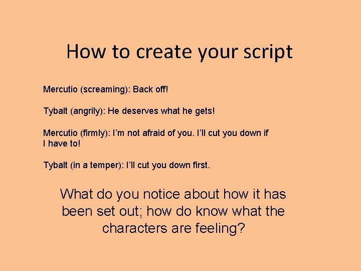 How to create your script Mercutio (screaming): Back off! Tybalt (angrily): He deserves what