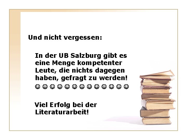 Und nicht vergessen: In der UB Salzburg gibt es eine Menge kompetenter Leute, die Und nicht vergessen: In der UB Salzburg gibt es eine Menge kompetenter Leute, die