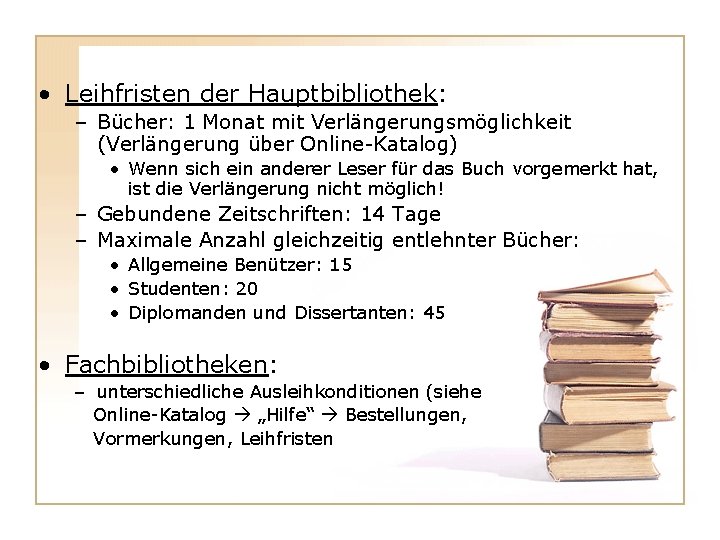 • Leihfristen der Hauptbibliothek: – Bücher: 1 Monat mit Verlängerungsmöglichkeit (Verlängerung über Online-Katalog) • Leihfristen der Hauptbibliothek: – Bücher: 1 Monat mit Verlängerungsmöglichkeit (Verlängerung über Online-Katalog)