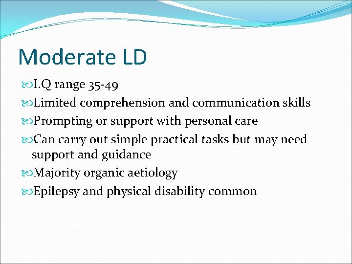 Moderate LD I. Q range 35 -49 Limited comprehension and communication skills Prompting or