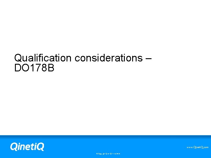 Qualification considerations – DO 178 B www. Qineti. Q. com © Copyright Qineti. Q