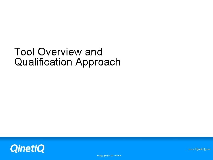 Tool Overview and Qualification Approach www. Qineti. Q. com © Copyright Qineti. Q limited