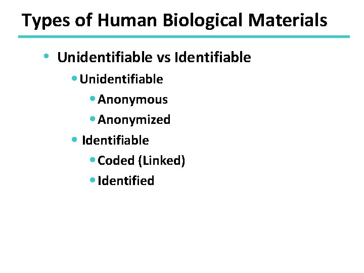 Types of Human Biological Materials • Unidentifiable vs Identifiable • Unidentifiable • Anonymous •