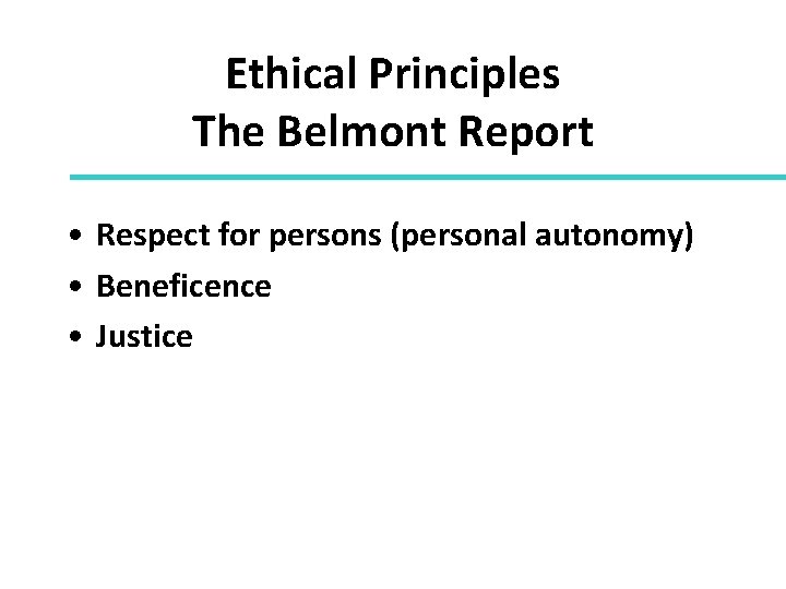 Ethical Principles The Belmont Report • Respect for persons (personal autonomy) • Beneficence •