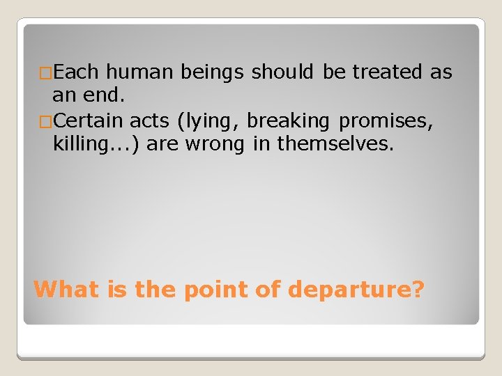 �Each human beings should be treated as an end. �Certain acts (lying, breaking promises,